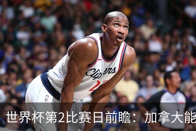 世界杯第2比赛日前瞻：加拿大能否破“0胜”，美国要啃“硬骨头”