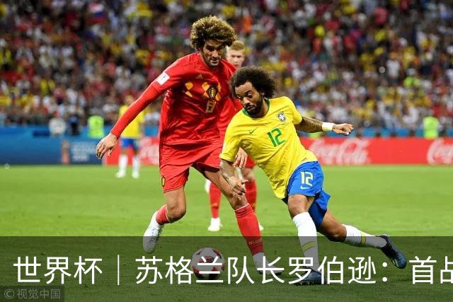 世界杯｜苏格兰队长罗伯逊：首战海地不能掉以轻心