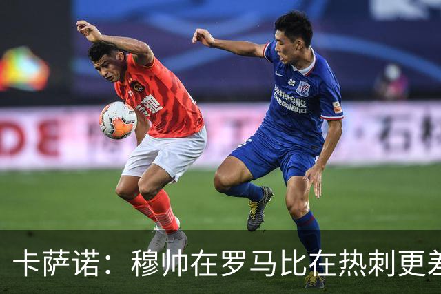 卡萨诺：穆帅在罗马比在热刺更差 这是一场灾难
