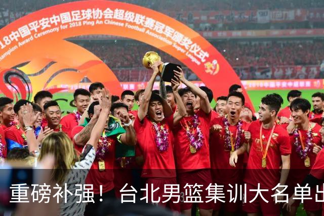 重磅补强！台北男篮集训大名单出炉，双归化压阵，中国男篮迎硬仗
